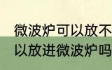 微波炉可以放不锈钢碗吗 不锈钢碗可以放进微波炉吗