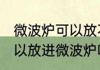 微波炉可以放不锈钢碗吗 不锈钢碗可以放进微波炉吗