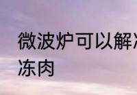 微波炉可以解冻肉吗 微波炉能不能解冻肉
