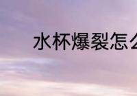 水杯爆裂怎么办 水杯爆裂咋办