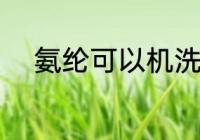 氨纶可以机洗吗 氨纶用机洗好吗