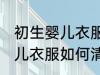 初生婴儿衣服怎么清洗比较好 初生婴儿衣服如何清洗