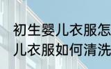 初生婴儿衣服怎么清洗比较好 初生婴儿衣服如何清洗