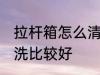 拉杆箱怎么清洗比较好 拉杆箱如何清洗比较好