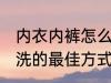 内衣内裤怎么清洗比较好 内衣内裤清洗的最佳方式