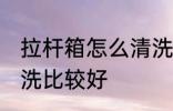 拉杆箱怎么清洗比较好 拉杆箱如何清洗比较好