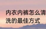 内衣内裤怎么清洗比较好 内衣内裤清洗的最佳方式