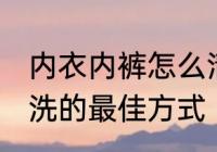 内衣内裤怎么清洗比较好 内衣内裤清洗的最佳方式