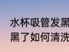 水杯吸管发黑了怎么清洗 水杯吸管发黑了如何清洗
