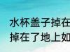 水杯盖子掉在了地上怎么洗 水杯盖子掉在了地上如何洗