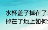 水杯盖子掉在了地上怎么洗 水杯盖子掉在了地上如何洗