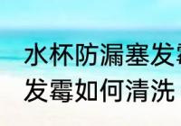 水杯防漏塞发霉怎么清洗 水杯防漏塞发霉如何清洗