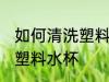 如何清洗塑料水杯表面 如何彻底清洗塑料水杯