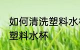 如何清洗塑料水杯表面 如何彻底清洗塑料水杯