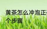 黄茶怎么冲泡正确方法 黄茶冲泡的四个步骤