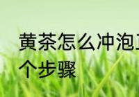 黄茶怎么冲泡正确方法 黄茶冲泡的四个步骤