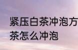 紧压白茶冲泡方法的正确步骤 紧压白茶怎么冲泡