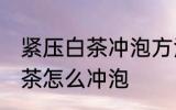 紧压白茶冲泡方法的正确步骤 紧压白茶怎么冲泡