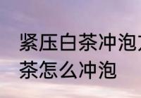 紧压白茶冲泡方法的正确步骤 紧压白茶怎么冲泡