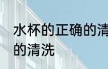 水杯的正确的清洗方法 水杯如何正确的清洗