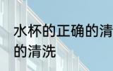 水杯的正确的清洗方法 水杯如何正确的清洗