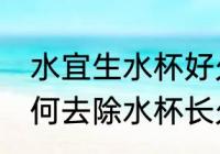 水宜生水杯好久没用有味怎么处理 如何去除水杯长久不用的异味