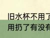 旧水杯不用了怎么处理风水 旧水杯不用扔了有没有讲究