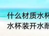 什么材质水杯装开水耐高温 哪些材质水杯装开水耐高温
