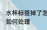 水杯标签掉了怎么处理 水杯标签掉了如何处理