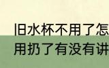 旧水杯不用了怎么处理风水 旧水杯不用扔了有没有讲究