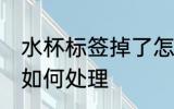 水杯标签掉了怎么处理 水杯标签掉了如何处理