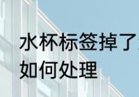 水杯标签掉了怎么处理 水杯标签掉了如何处理