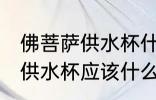 佛菩萨供水杯什么材质的最好 佛菩萨供水杯应该什么材质最好