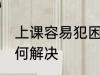 上课容易犯困怎么办 上课容易犯困如何解决