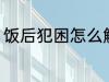 饭后犯困怎么解决 饭后犯困如何解决