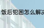 饭后犯困怎么解决 饭后犯困如何解决