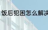 饭后犯困怎么解决 饭后犯困如何解决