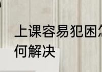 上课容易犯困怎么办 上课容易犯困如何解决