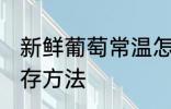 新鲜葡萄常温怎么保存 新鲜葡萄的保存方法
