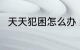 天天犯困怎么办 天天犯困解决办法