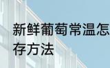 新鲜葡萄常温怎么保存 新鲜葡萄的保存方法