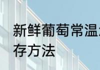 新鲜葡萄常温怎么保存 新鲜葡萄的保存方法