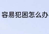 容易犯困怎么办 容易犯困的解决方法