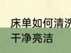 床单如何清洗比较干净 床单怎么洗得干净亮洁