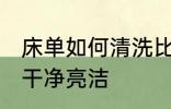 床单如何清洗比较干净 床单怎么洗得干净亮洁
