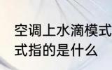 空调上水滴模式是什么 空调上水滴模式指的是什么