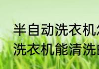 半自动洗衣机怎样能清洗干净 半自动洗衣机能清洗的方法