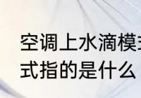 空调上水滴模式是什么 空调上水滴模式指的是什么