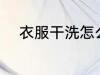 衣服干洗怎么洗 衣服干洗如何洗