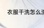 衣服干洗怎么洗 衣服干洗如何洗